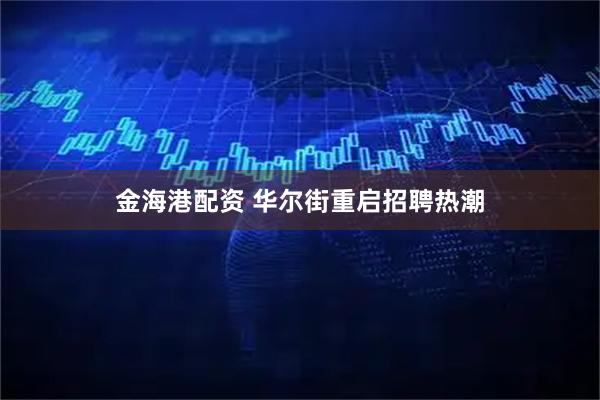 金海港配资 华尔街重启招聘热潮
