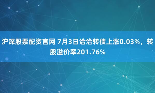 沪深股票配资官网 7月3日洽洽转债上涨0.03%,转股溢价率201.76%
