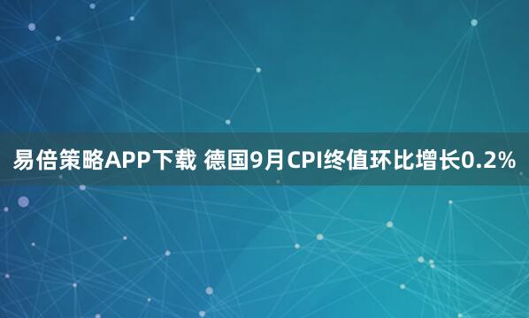 易倍策略APP下载 德国9月CPI终值环比增长0.2%