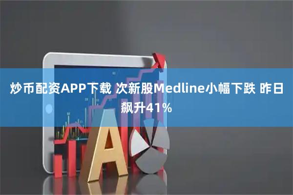 炒币配资APP下载 次新股Medline小幅下跌 昨日飙升41%