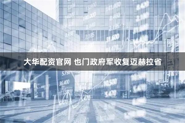 大华配资官网 也门政府军收复迈赫拉省