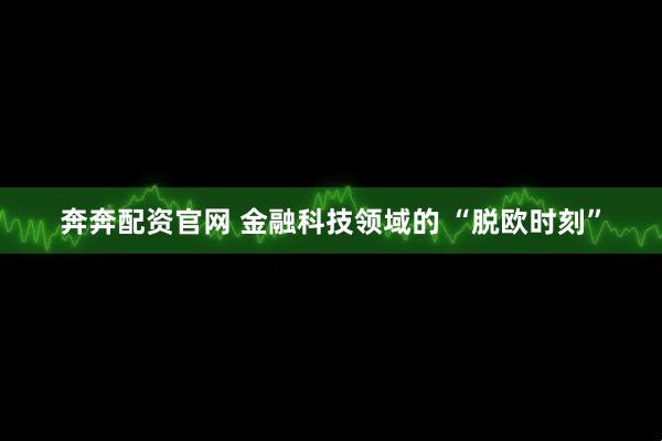 奔奔配资官网 金融科技领域的 “脱欧时刻”