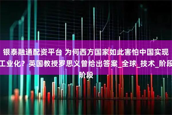 银泰融通配资平台 为何西方国家如此害怕中国实现工业化？英国教授罗思义曾给出答案_全球_技术_阶段
