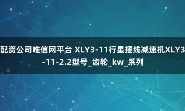 配资公司唯信网平台 XLY3-11行星摆线减速机XLY3-11-2.2型号_齿轮_kw_系列