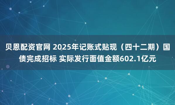 贝恩配资官网 2025年记账式贴现（四十二期）国债完成招标 实际发行面值金额602.1亿元