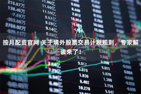 按月配资官网 关于境外股票交易计税规则，专家解读来了！