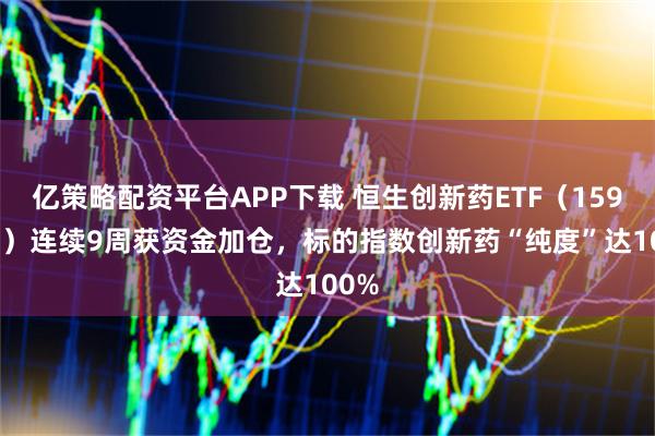 亿策略配资平台APP下载 恒生创新药ETF（159316）连续9周获资金加仓，标的指数创新药“纯度”达100%