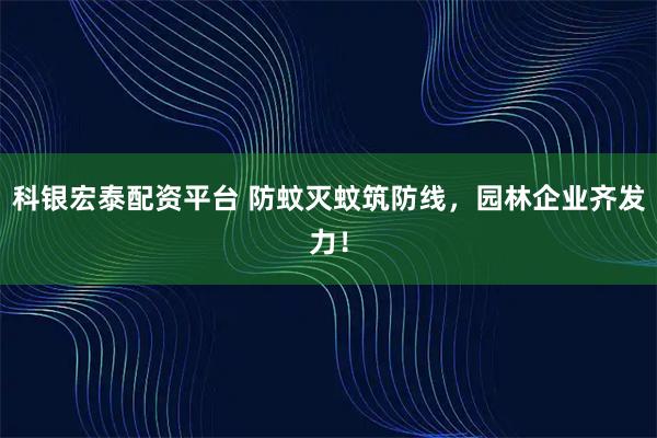 科银宏泰配资平台 防蚊灭蚊筑防线，园林企业齐发力！