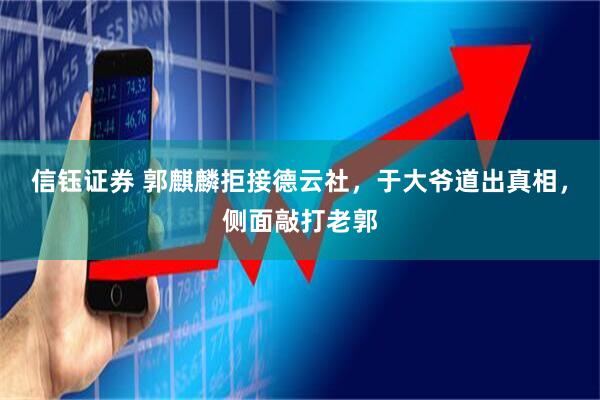 信钰证券 郭麒麟拒接德云社，于大爷道出真相，侧面敲打老郭