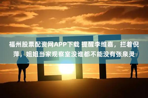 福州股票配资网APP下载 提醒李维嘉，拦着倪萍，姐姐当家观察室没谁都不能没有张泉灵