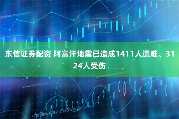 东信证券配资 阿富汗地震已造成1411人遇难、3124人受伤