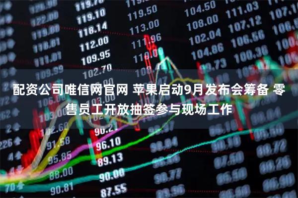 配资公司唯信网官网 苹果启动9月发布会筹备 零售员工开放抽签参与现场工作